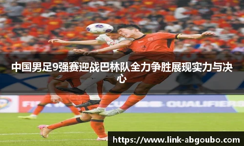 中国男足9强赛迎战巴林队全力争胜展现实力与决心