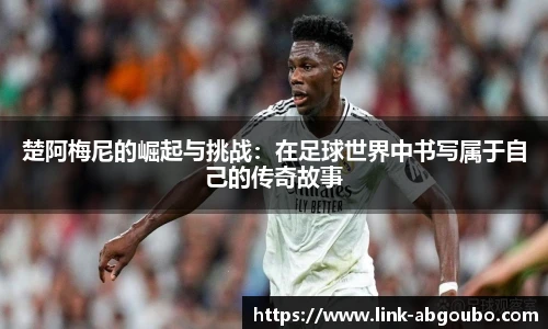 楚阿梅尼的崛起与挑战：在足球世界中书写属于自己的传奇故事