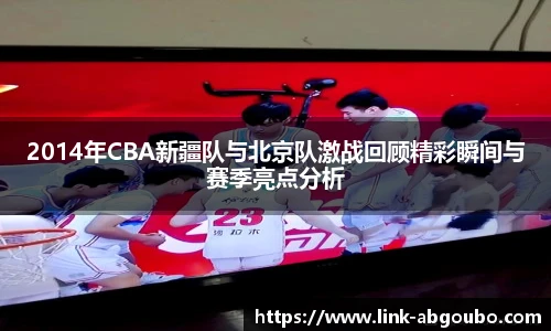 2014年CBA新疆队与北京队激战回顾精彩瞬间与赛季亮点分析