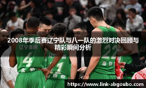 2008年季后赛辽宁队与八一队的激烈对决回顾与精彩瞬间分析